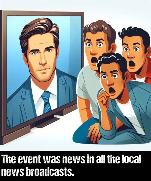 local: The event was news in all the local news broadcasts.