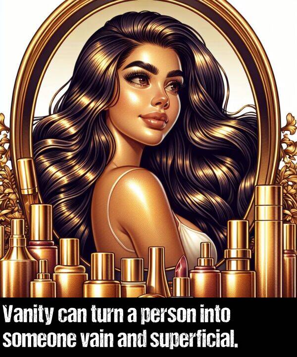 someone: Vanity can turn a person into someone vain and superficial.