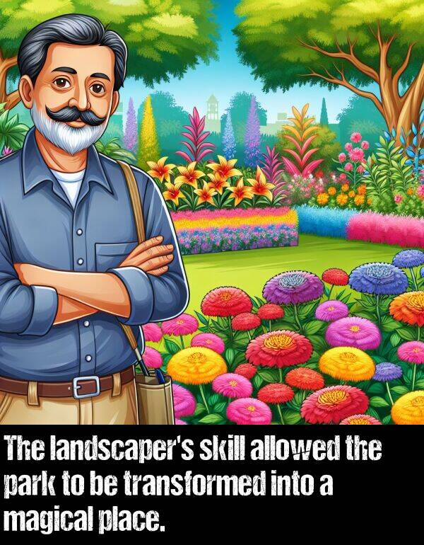 into: The landscaper's skill allowed the park to be transformed into a magical place.