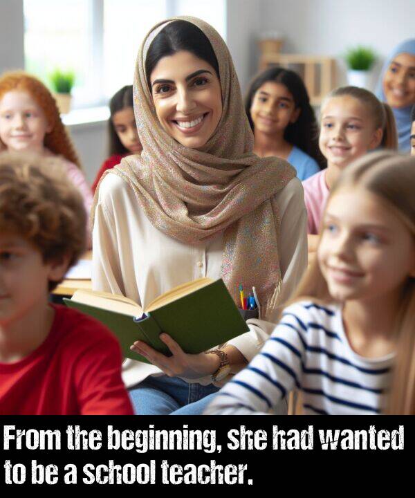 she: From the beginning, she had wanted to be a school teacher.