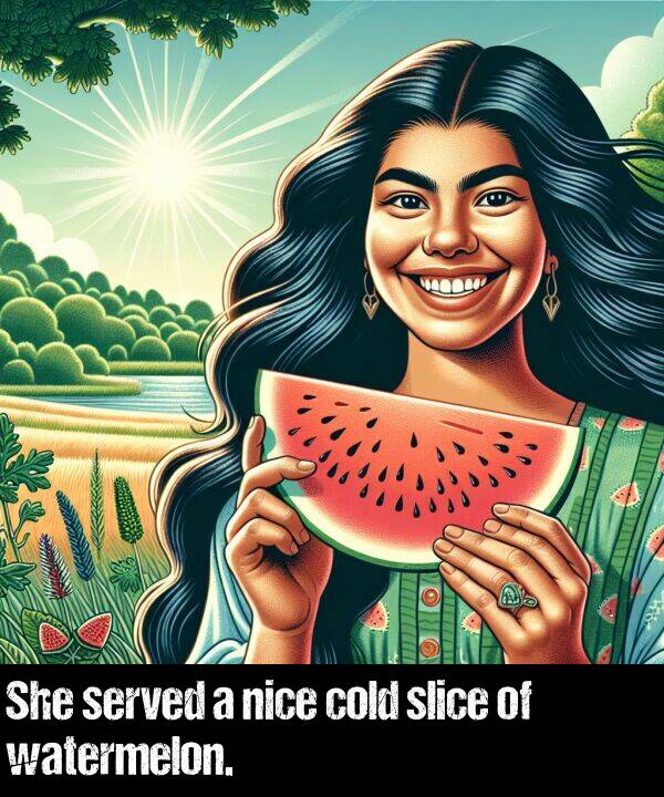 cold: She served a nice cold slice of watermelon.