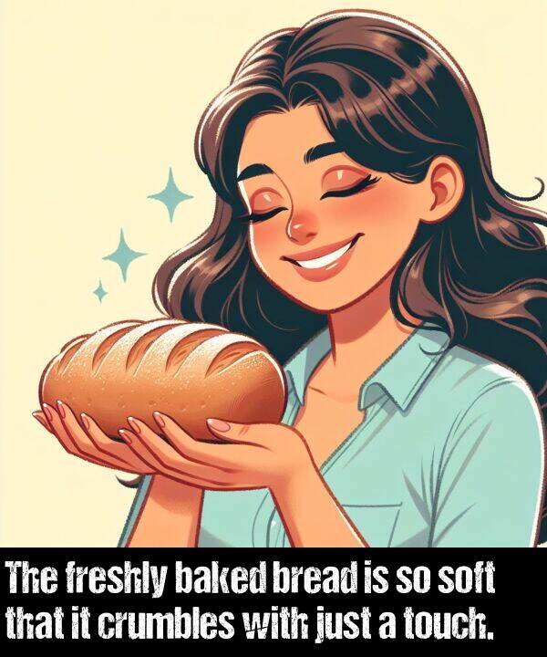 just: The freshly baked bread is so soft that it crumbles with just a touch.