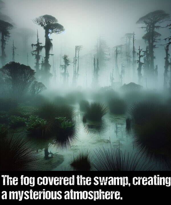 creating: The fog covered the swamp, creating a mysterious atmosphere.