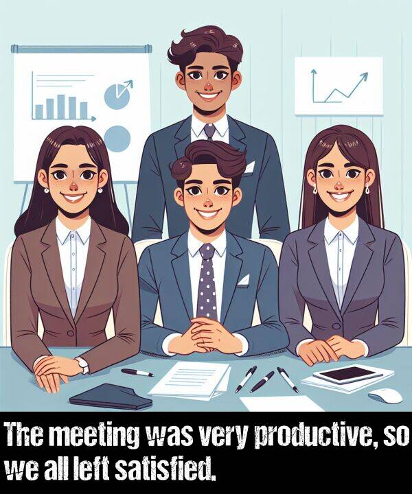 productive: The meeting was very productive, so we all left satisfied.