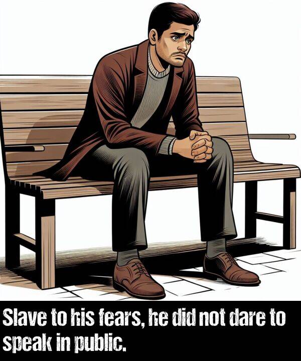 not: Slave to his fears, he did not dare to speak in public.