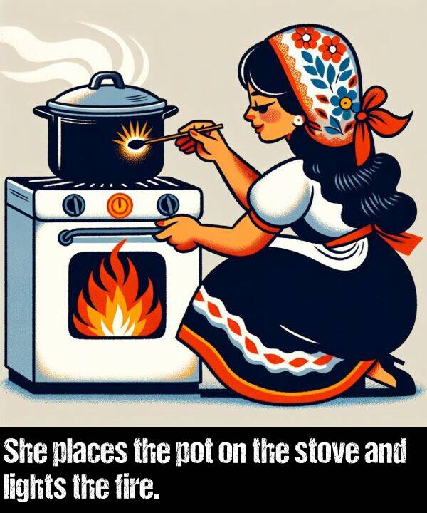 places: She places the pot on the stove and lights the fire.