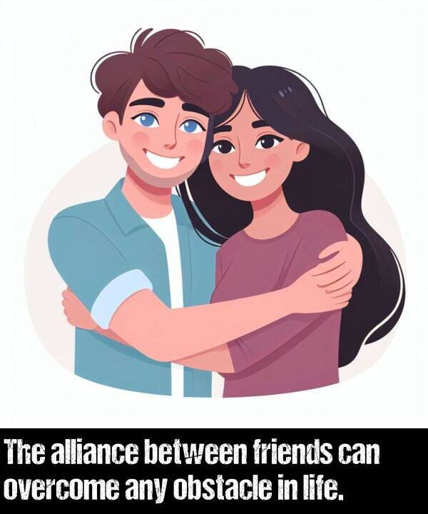 alliance: The alliance between friends can overcome any obstacle in life.