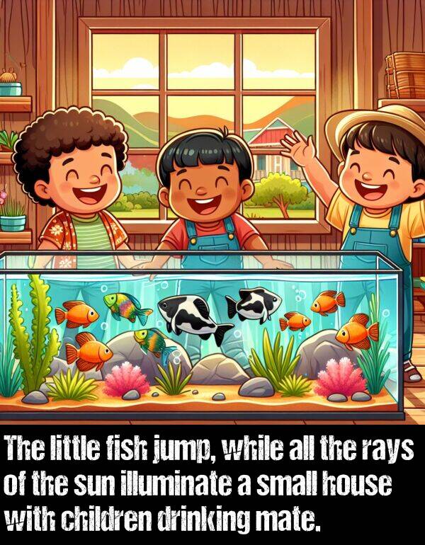 illuminate: The little fish jump, while all the rays of the sun illuminate a small house with children drinking mate.