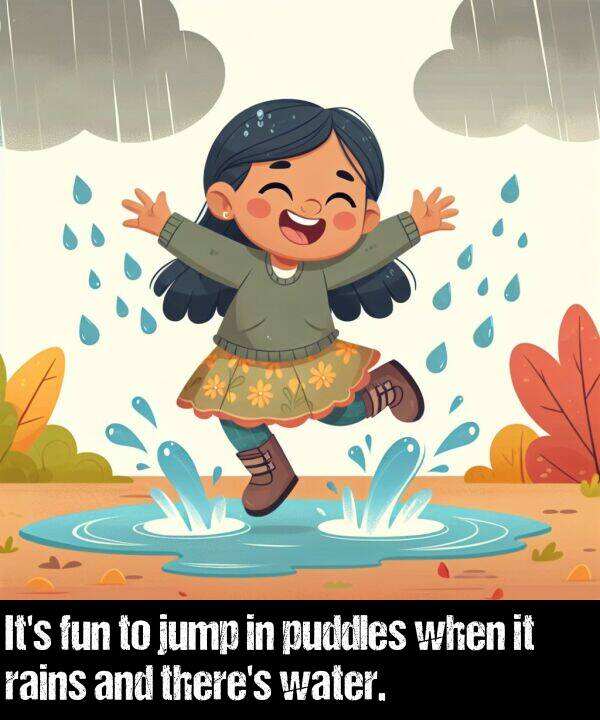 jump: It's fun to jump in puddles when it rains and there's water.