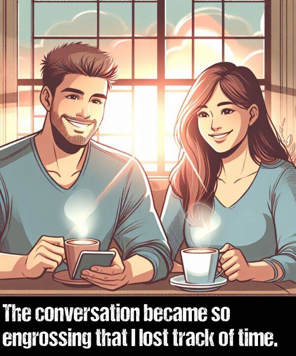 became: The conversation became so engrossing that I lost track of time.