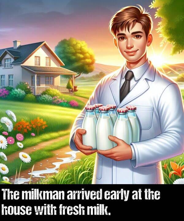 early: The milkman arrived early at the house with fresh milk.