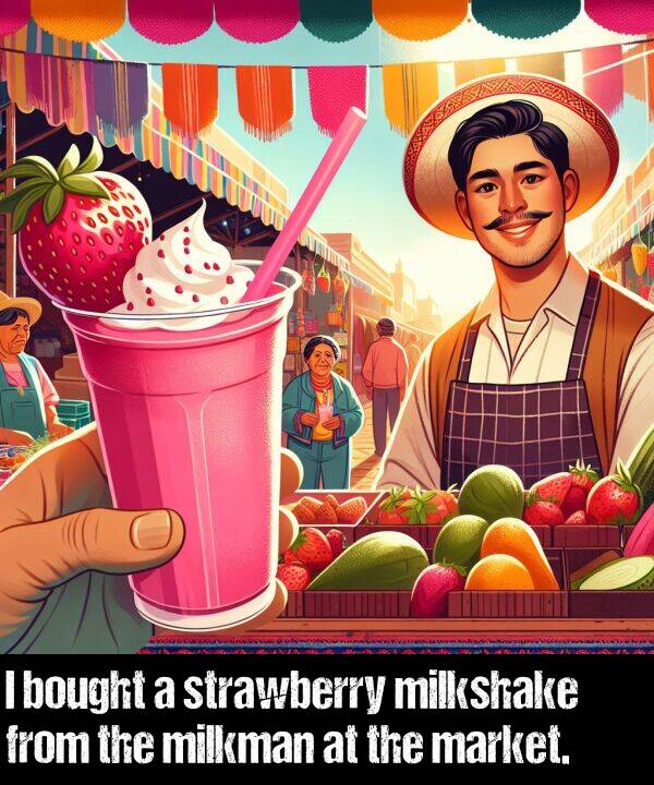 market: I bought a strawberry milkshake from the milkman at the market.