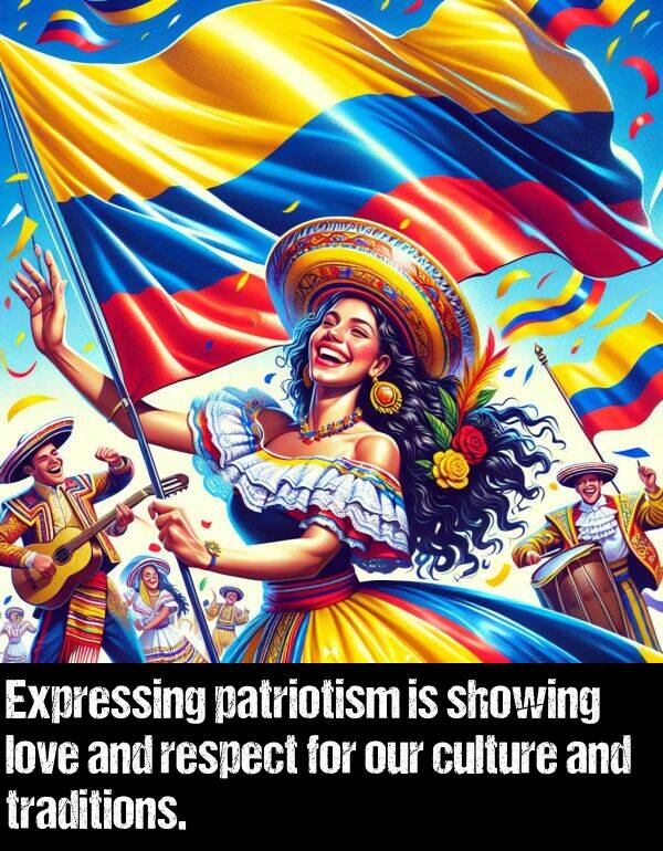 our: Expressing patriotism is showing love and respect for our culture and traditions.