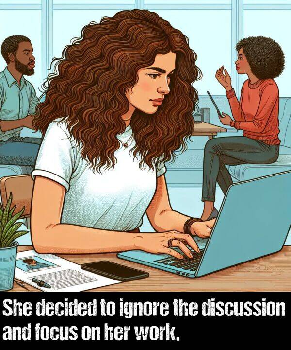 focus: She decided to ignore the discussion and focus on her work.