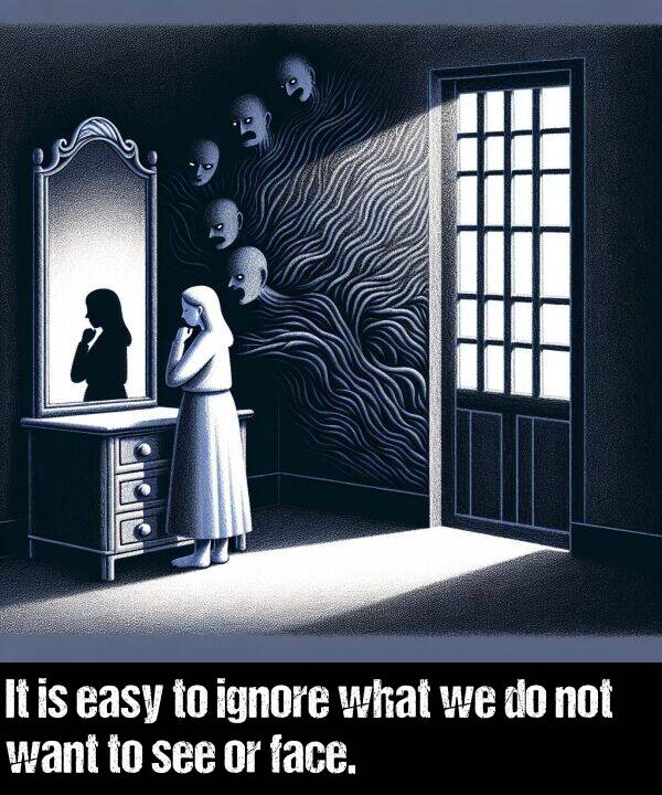 ignore: It is easy to ignore what we do not want to see or face.