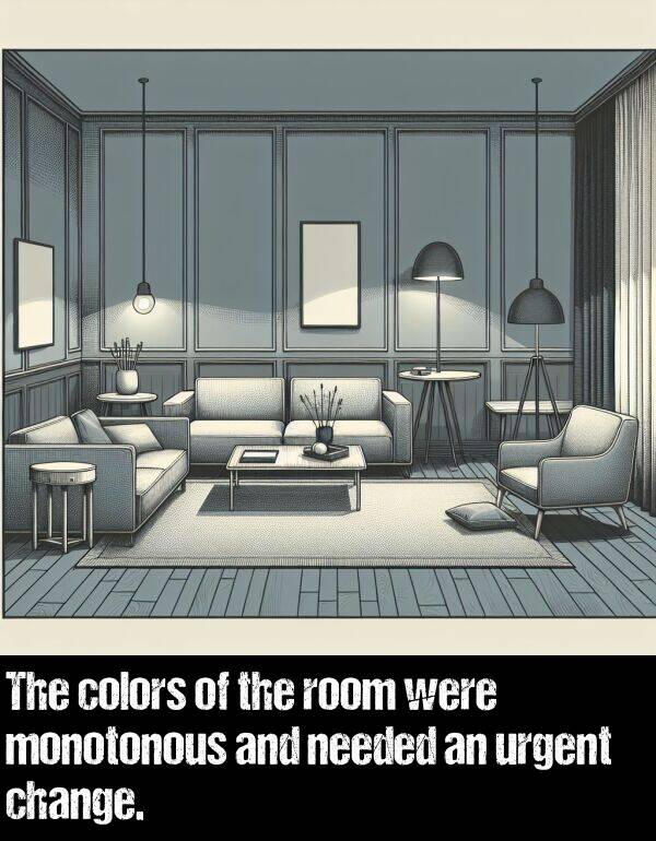 colors: The colors of the room were monotonous and needed an urgent change.