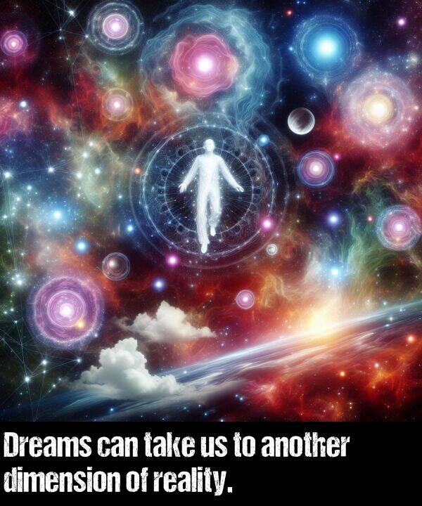 another: Dreams can take us to another dimension of reality.