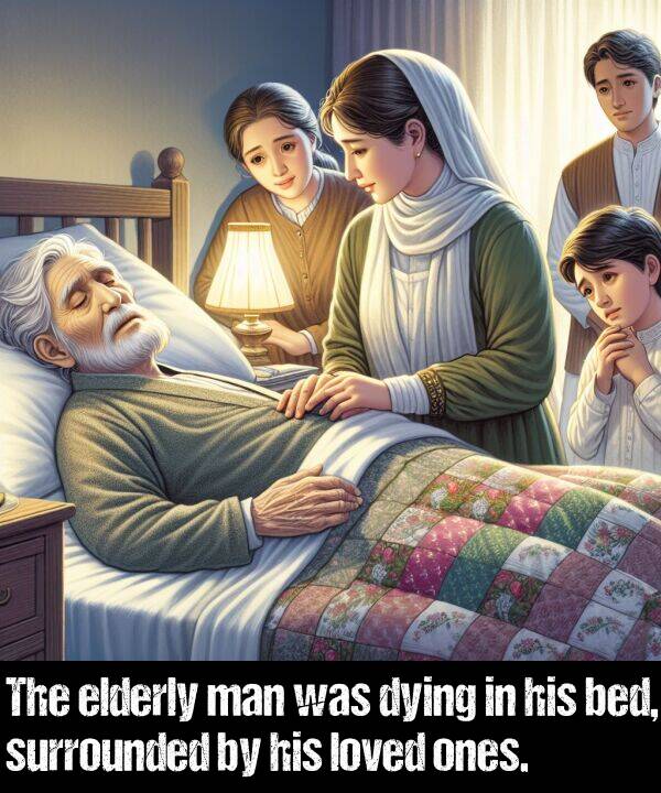 ones: The elderly man was dying in his bed, surrounded by his loved ones.