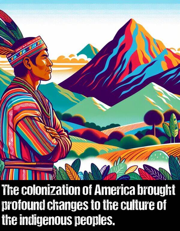 peoples: The colonization of America brought profound changes to the culture of the indigenous peoples.