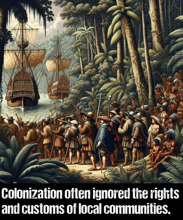 often: Colonization often ignored the rights and customs of local communities.