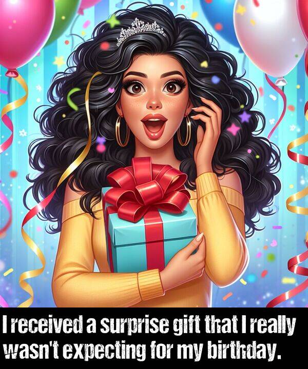 birthday: I received a surprise gift that I really wasn't expecting for my birthday.