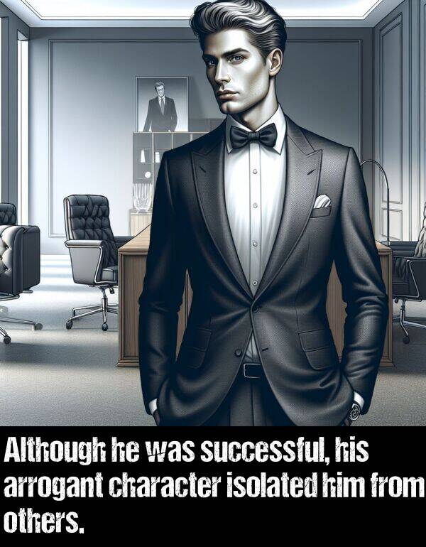 others: Although he was successful, his arrogant character isolated him from others.