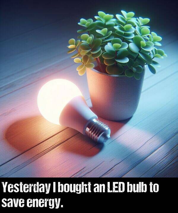 energy: Yesterday I bought an LED bulb to save energy.