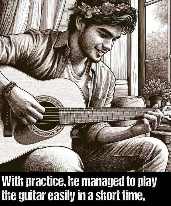 time: With practice, he managed to play the guitar easily in a short time.