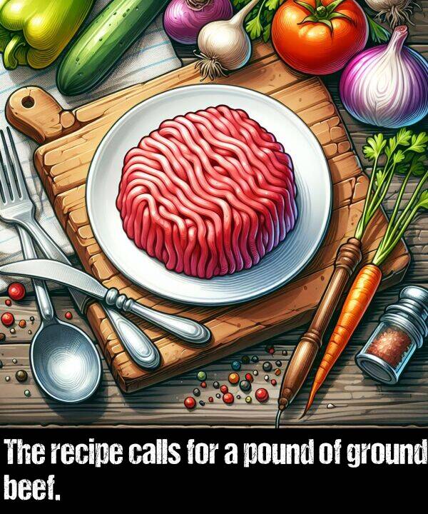 for: The recipe calls for a pound of ground beef.