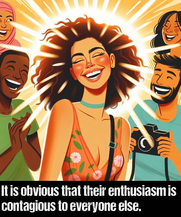 enthusiasm: It is obvious that their enthusiasm is contagious to everyone else.