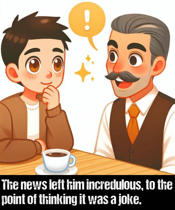 incredulous: The news left him incredulous, to the point of thinking it was a joke.