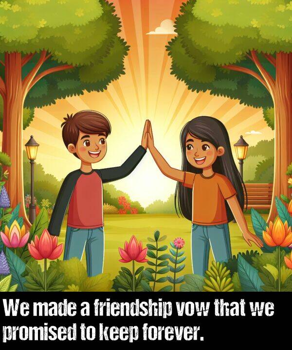 friendship: We made a friendship vow that we promised to keep forever.