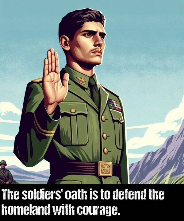 courage: The soldiers' oath is to defend the homeland with courage.