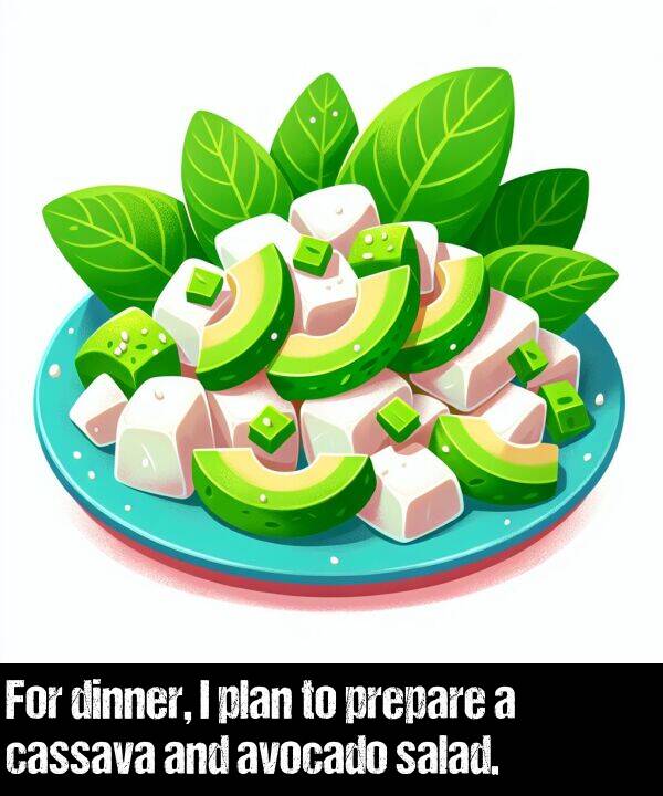 salad: For dinner, I plan to prepare a cassava and avocado salad.