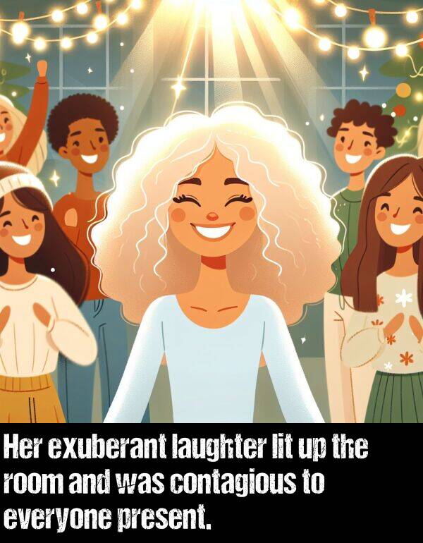 everyone: Her exuberant laughter lit up the room and was contagious to everyone present.