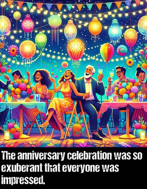 everyone: The anniversary celebration was so exuberant that everyone was impressed.