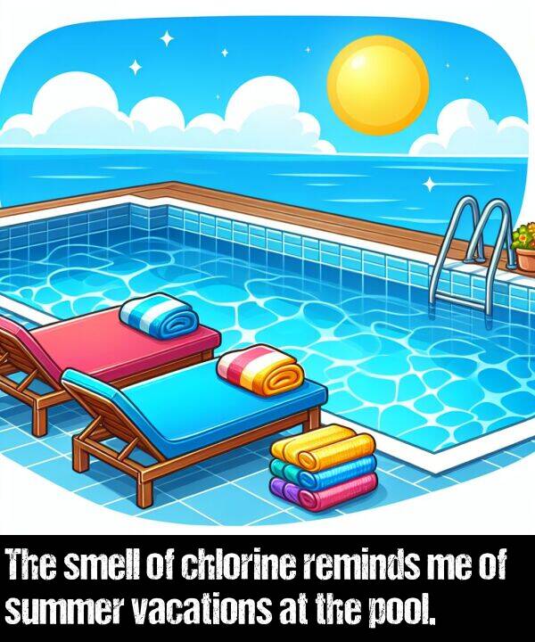 reminds: The smell of chlorine reminds me of summer vacations at the pool.