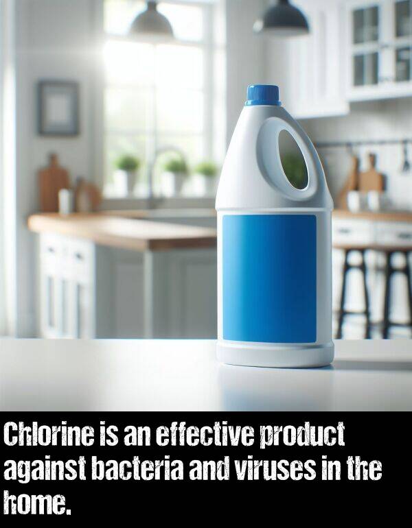 product: Chlorine is an effective product against bacteria and viruses in the home.