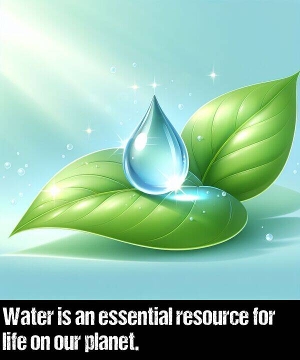 essential: Water is an essential resource for life on our planet.