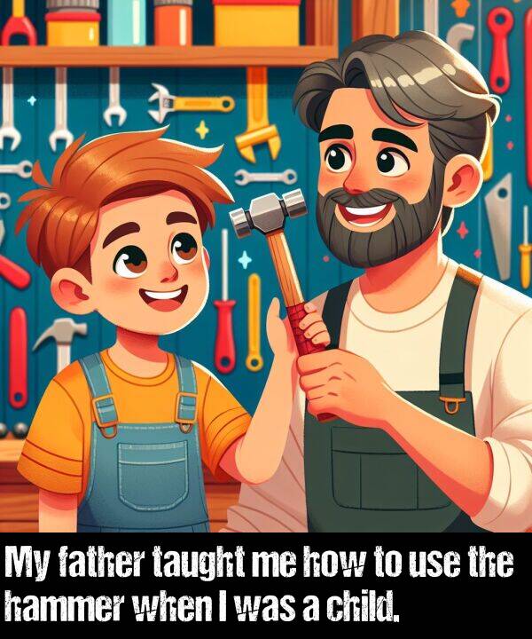 child: My father taught me how to use the hammer when I was a child.