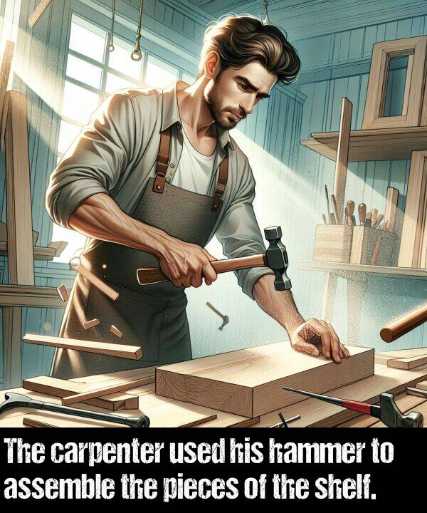 used: The carpenter used his hammer to assemble the pieces of the shelf.