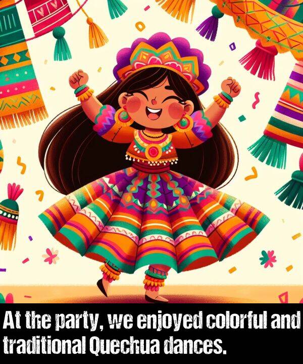 enjoyed: At the party, we enjoyed colorful and traditional Quechua dances.