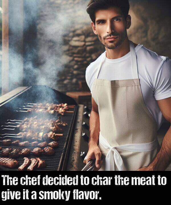 give: The chef decided to char the meat to give it a smoky flavor.