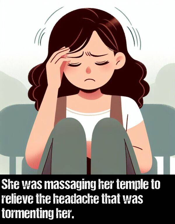 headache: She was massaging her temple to relieve the headache that was tormenting her.