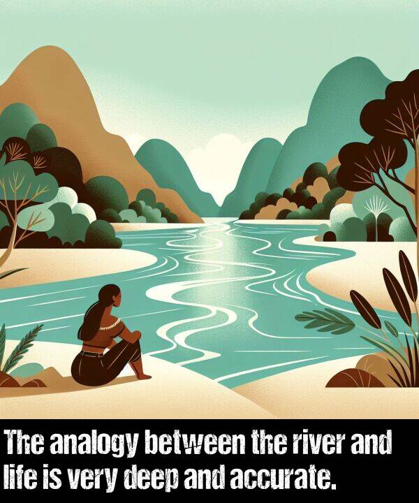 analogy: The analogy between the river and life is very deep and accurate.