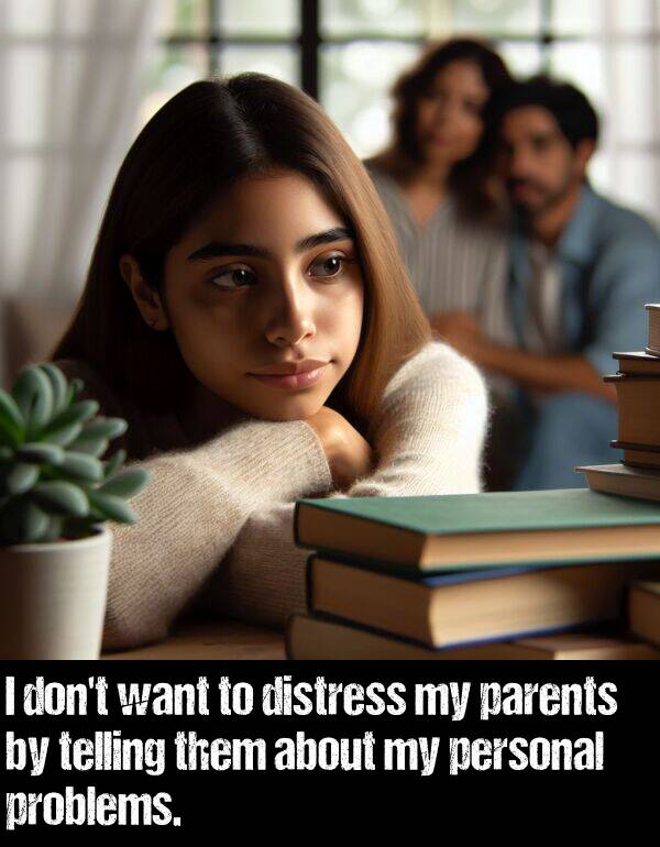 problems: I don't want to distress my parents by telling them about my personal problems.