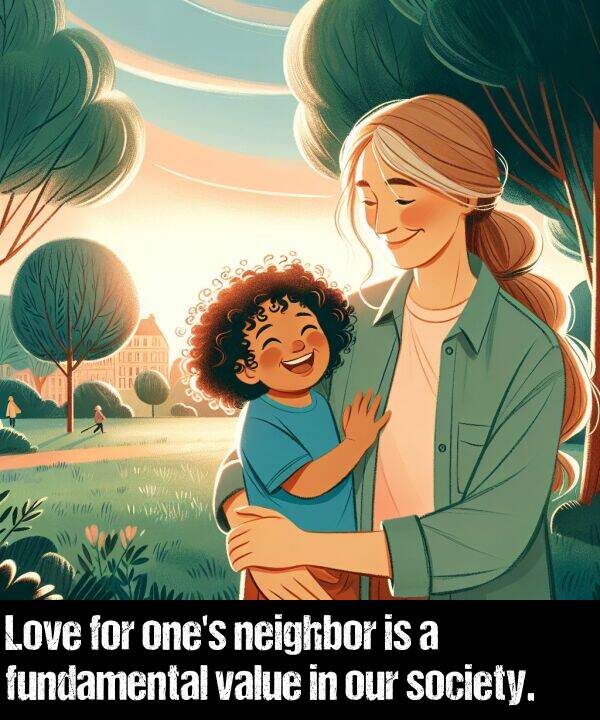 neighbor: Love for one's neighbor is a fundamental value in our society.