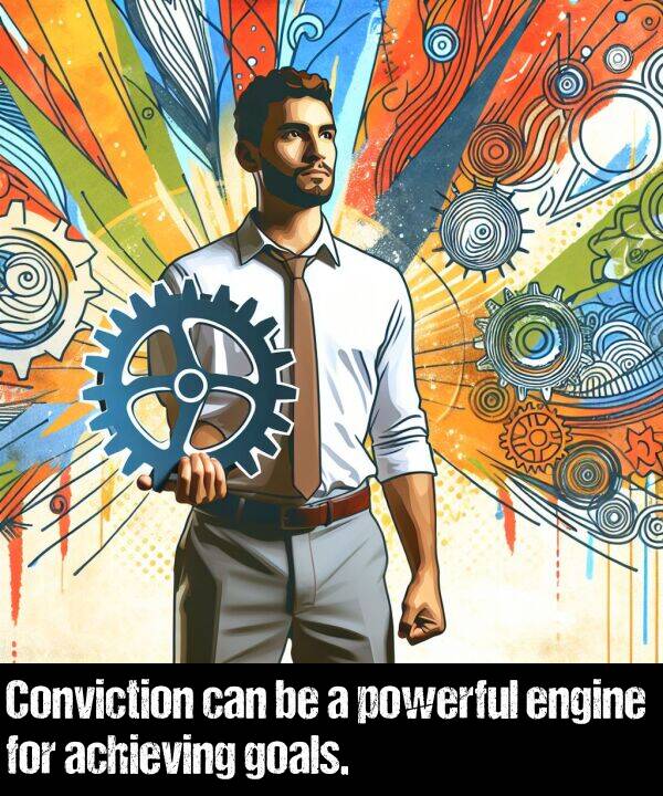 engine: Conviction can be a powerful engine for achieving goals.