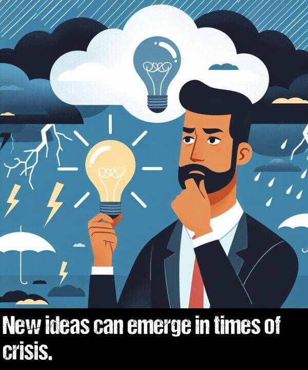 emerge: New ideas can emerge in times of crisis.