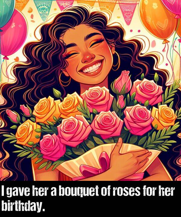 birthday: I gave her a bouquet of roses for her birthday.